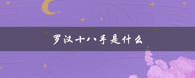 罗汉十八手是什么（先天罗汉十八手是什么）