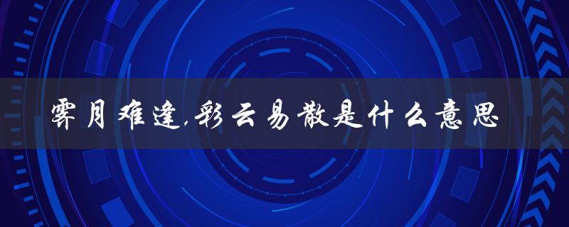 霁月难逢,彩云易散是什么意思（霁月难逢彩云易散的含义是什么）