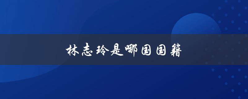 林志玲是哪国国籍（林志玲现国籍是）