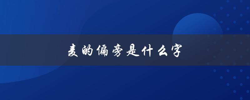 麦的偏旁是什么字（麦的偏旁是什么字）