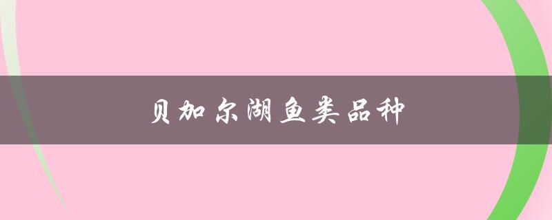 贝加尔湖鱼类品种（贝加尔湖有哪些鱼类资源）