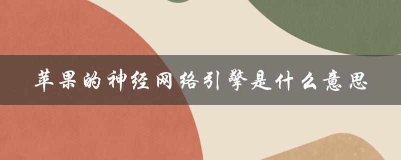 苹果的神经网络引擎是什么意思（苹果手机神经网络引擎是什么）