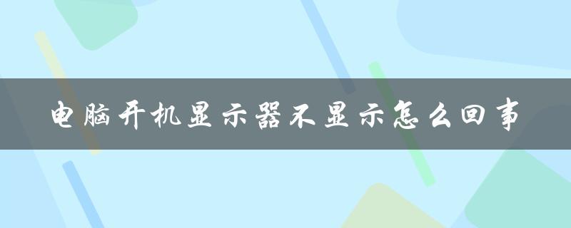 电脑开机显示器不显示怎么回事（电脑黑屏但显示器灯亮）