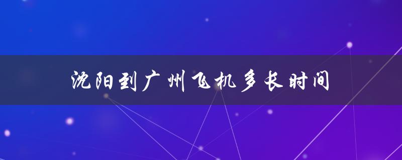 沈阳到广州飞机多长时间（沈阳到广州多久）