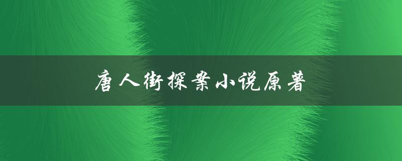 唐人街探案小说原著（唐探小说原名是什么）