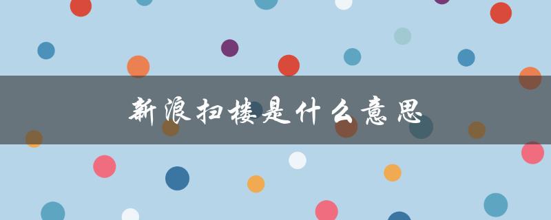 新浪扫楼是什么意思（扫楼娱乐圈是什么）