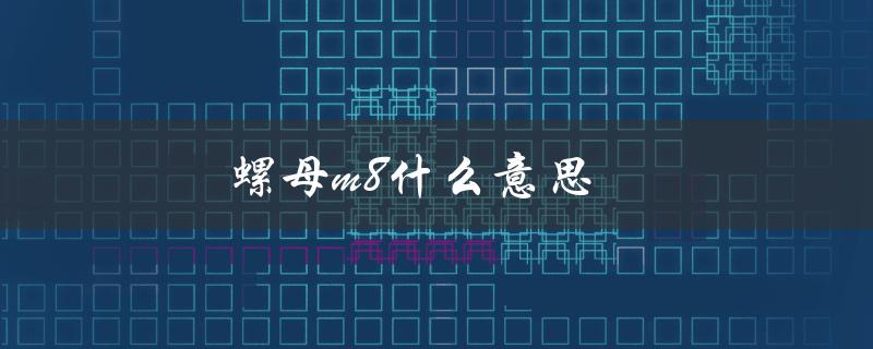 螺母m8什么意思（螺母m8*1是什么）