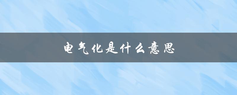 电气化是什么意思（什么是铁路电气化）