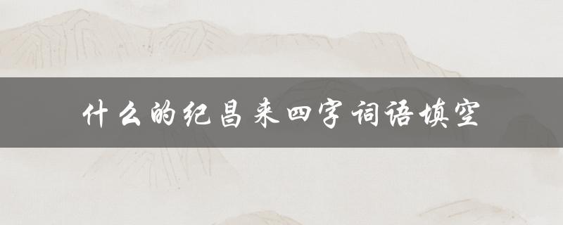 什么的纪昌来四字词语填空（扁鹊是什么）