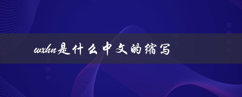 wxhn是什么中文的缩写（WXHN的中文意思是什么）