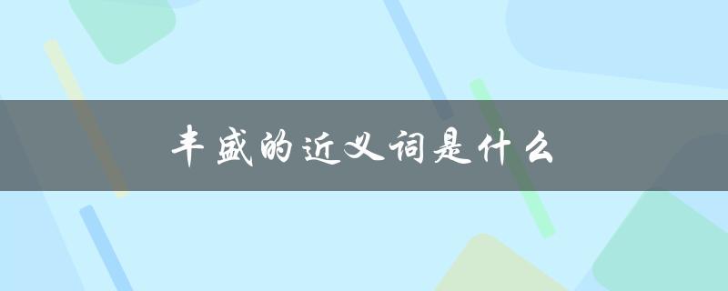 丰盛的近义词是什么（丰盛的同义词是什么）