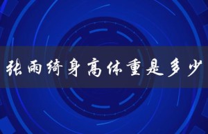 张雨绮身高体重是多少（张雨绮身高体重多少）