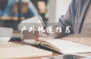 户外帐篷推荐（户外帐篷推荐）