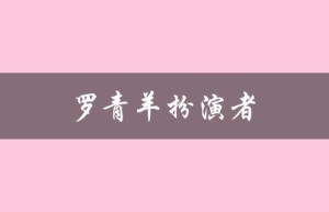 罗青羊扮演者（罗青羊的扮演者是谁）