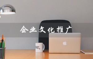 企业文化推广（如何推广企业文化）