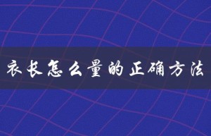 衣长怎么量的正确方法（衬衫衣长该怎么量）