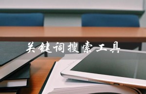 关键词搜索工具（有什么好用的关键词搜索工具app）