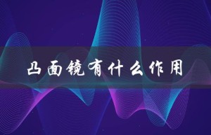 凸面镜有什么作用（凸凹镜的作用和用途是什么）