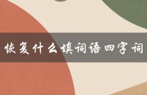 恢复什么填词语四字词（恢复什么（15个字符））