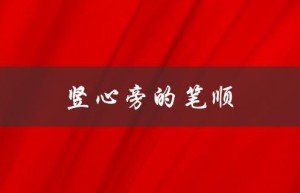 竖心旁的笔顺（竖心旁笔顺最新版是什么）
