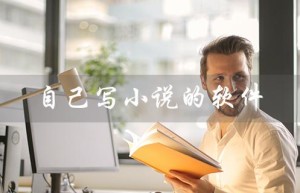 自己写小说的软件（有哪些自写小说软件）