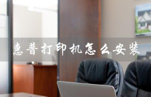 惠普打印机怎么安装（惠普打印机墨盒安装方法）