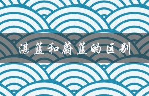 湛蓝和蔚蓝的区别（湛蓝和蔚蓝的区别是什么）