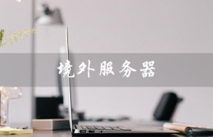 境外服务器（境外服务器年费多少）