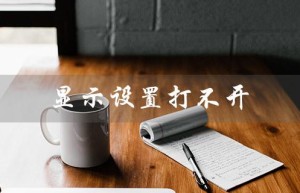 显示设置打不开（笔记本显示设置无法打开）