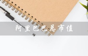 阿里巴巴总市值（阿里巴巴总市值多少）