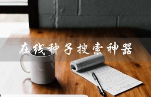 在线种子搜索神器（什么是BT兔子磁力在线种子搜索神器）