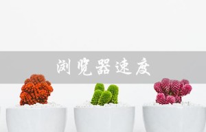 浏览器速度（浏览器为何变慢）