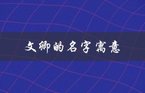 文卿的名字寓意（卿字取名有哪些禁忌）