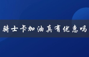 骑士卡加油真有优惠吗（骑士卡加油是什么）