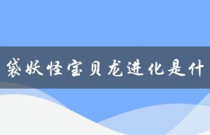 口袋妖怪宝贝龙进化是什么（宝贝龙进化图是什么）