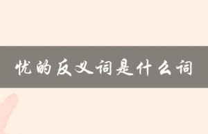 忧的反义词是什么词（忧美的反义词是什么）