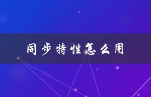 同步特性怎么用（同步特性如何抓精灵）
