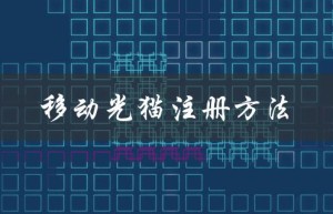 移动光猫注册方法（如何自己更换移动光猫）