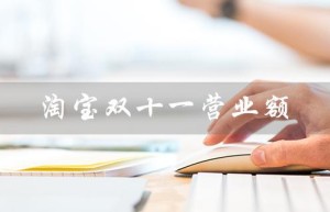 淘宝双十一营业额（2022淘宝双十一营业额是多少）
