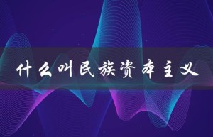 什么叫民族资本主义（民族资本主义为何称为民族资本主义）