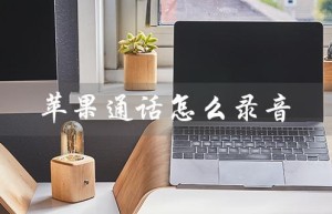 苹果通话怎么录音（苹果通话录音保存方法）
