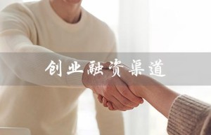 创业融资渠道（创业融资渠道是什么）