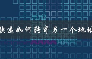 快递如何转寄另一个地址（如何快递寄送）