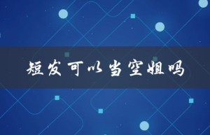 短发可以当空姐吗（短发女生能当空姐吗）