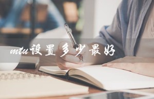 mtu设置多少最好（无线路由器的最佳MTU设置）