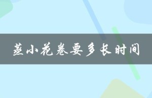 蒸小花卷要多长时间（蒸小花卷多长时间最佳）