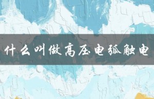 什么叫做高压电弧触电（高压电弧触电是什么）
