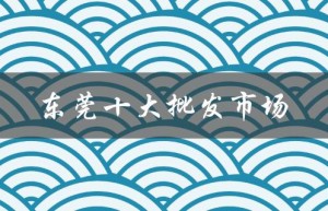 东莞十大批发市场（东莞十大律师事务所是什么）