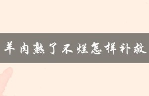 羊肉熟了不烂怎样补救（掌握正确的烹饪技巧）