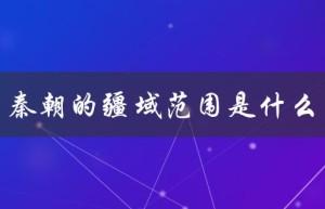 秦朝的疆域范围是什么（秦朝北疆域何在）